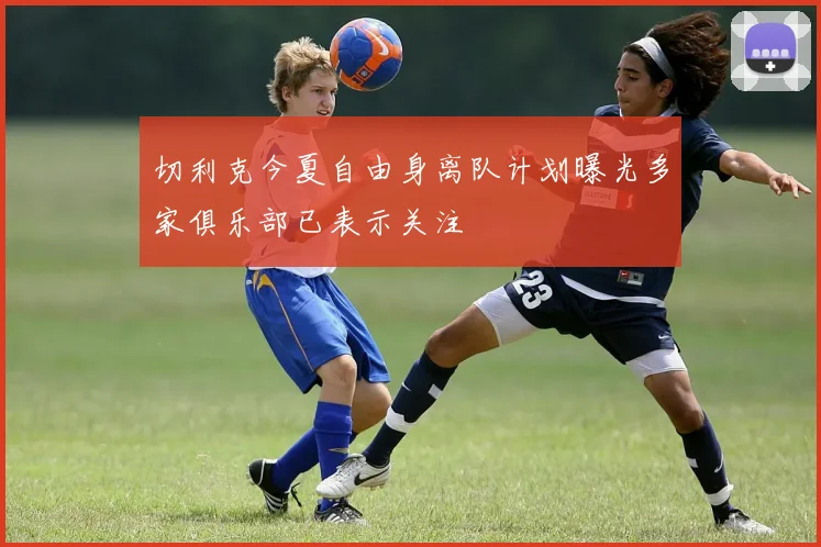 切利克今夏自由身离队计划曝光多家俱乐部已表示关注