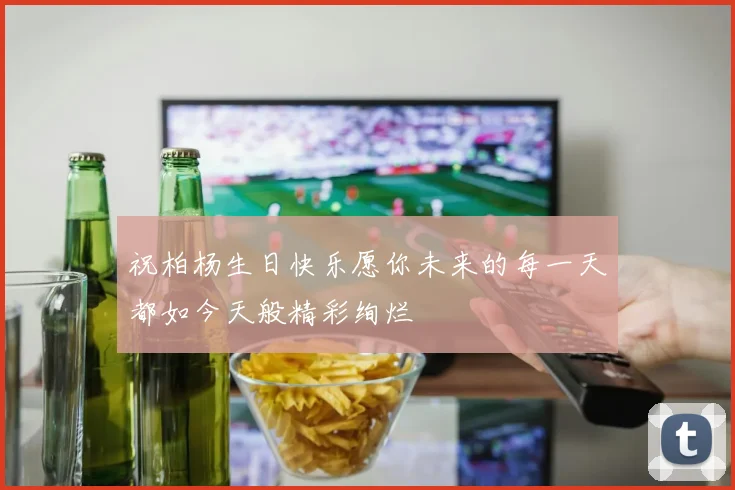 祝柏杨生日快乐愿你未来的每一天都如今天般精彩绚烂