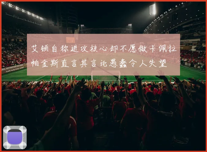 艾顿自称进攻核心却不愿做卡佩拉帕金斯直言其言论愚蠢令人失望