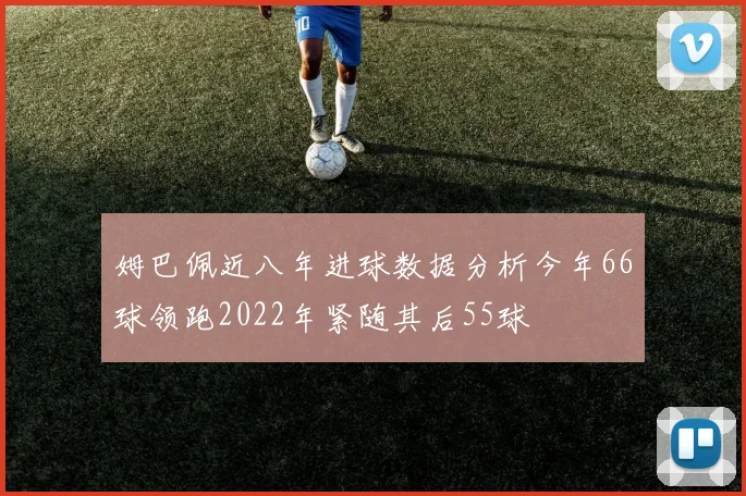 姆巴佩近八年进球数据分析今年66球领跑2022年紧随其后55球