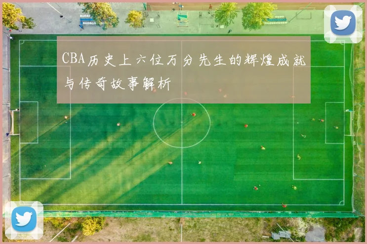 CBA历史上六位万分先生的辉煌成就与传奇故事解析
