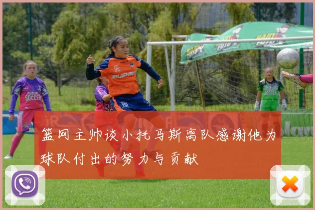 篮网主帅谈小托马斯离队感谢他为球队付出的努力与贡献
