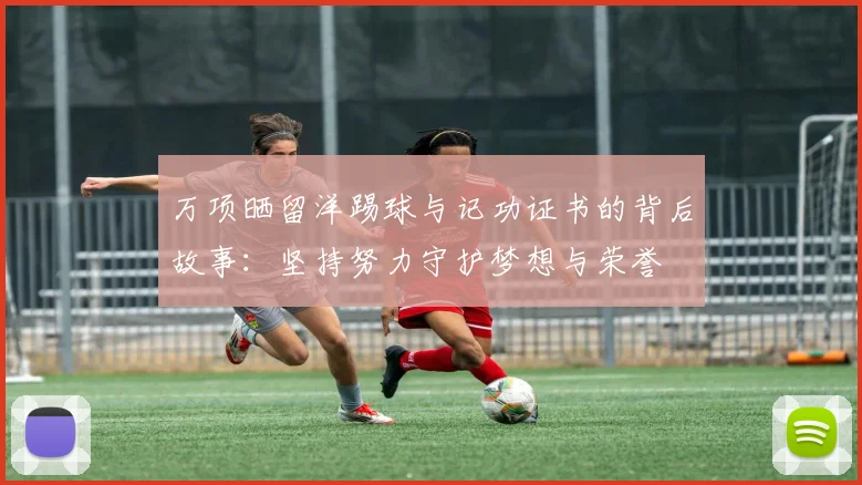 万项晒留洋踢球与记功证书的背后故事：坚持努力守护梦想与荣誉
