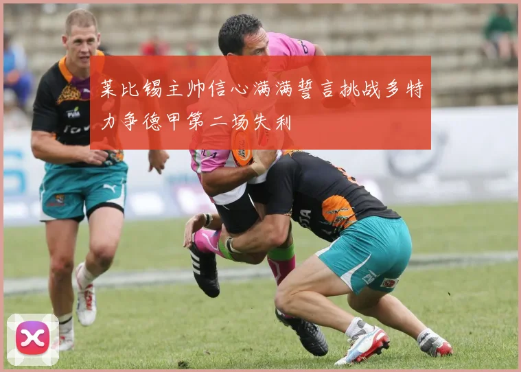 莱比锡主帅信心满满誓言挑战多特力争德甲第二场失利