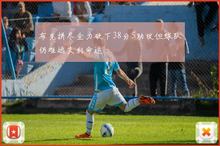 布克拼尽全力砍下38分5助攻但球队仍难逃失利命运