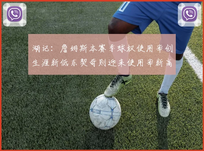 湖记：詹姆斯本赛季球权使用率创生涯新低东契奇则迎来使用率新高