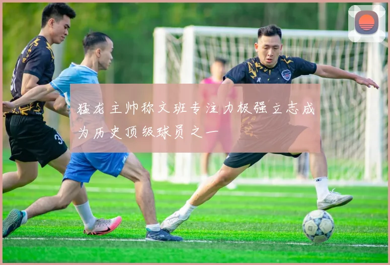 猛龙主帅称文班专注力极强立志成为历史顶级球员之一