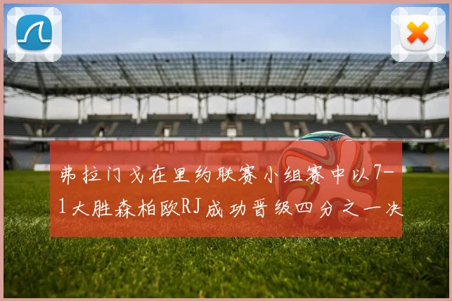 弗拉门戈在里约联赛小组赛中以7-1大胜森柏欧RJ成功晋级四分之一决赛