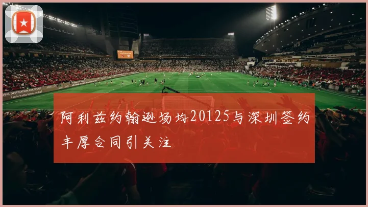 阿利兹约翰逊场均20125与深圳签约丰厚合同引关注