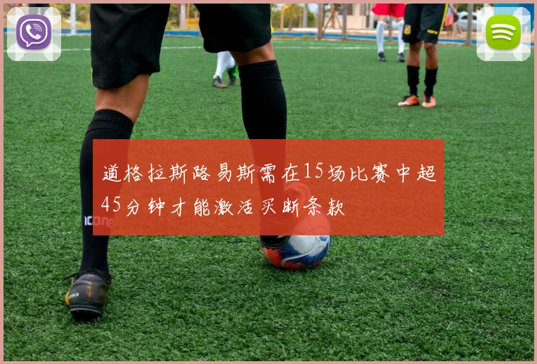 道格拉斯路易斯需在15场比赛中超45分钟才能激活买断条款