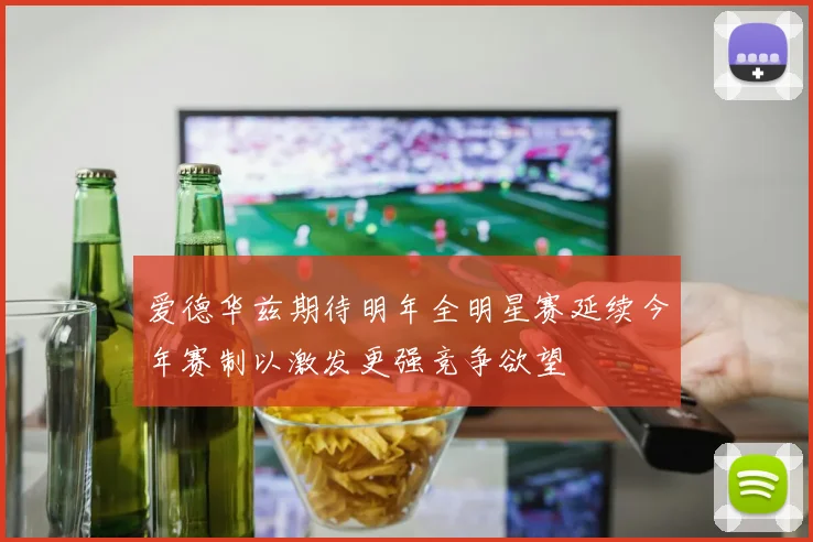 爱德华兹期待明年全明星赛延续今年赛制以激发更强竞争欲望