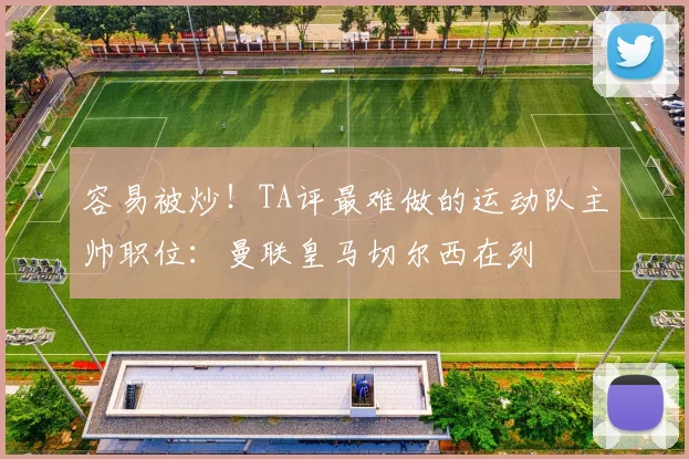 容易被炒！TA评最难做的运动队主帅职位：曼联皇马切尔西在列