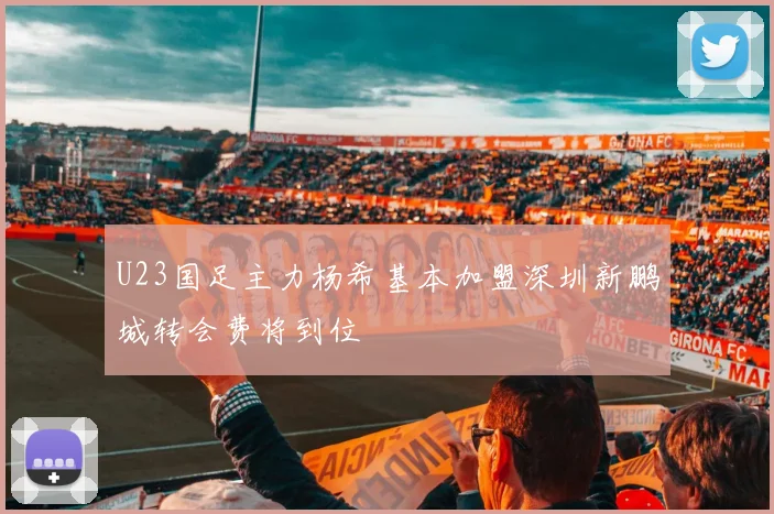 U23国足主力杨希基本加盟深圳新鹏城转会费将到位