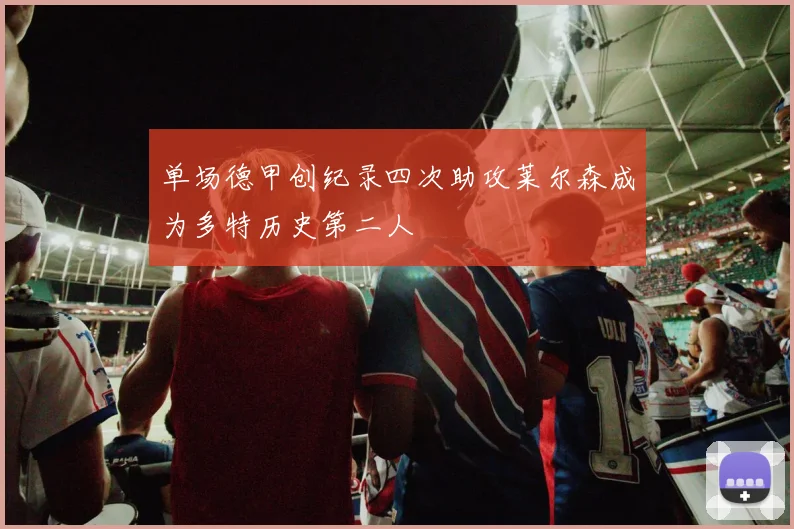 单场德甲创纪录四次助攻莱尔森成为多特历史第二人
