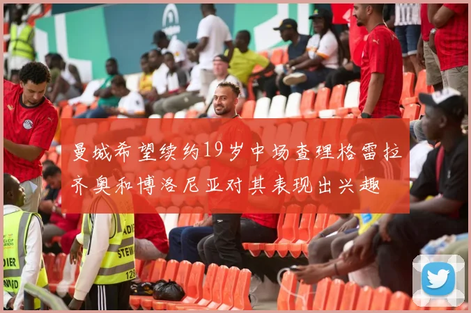 曼城希望续约19岁中场查理格雷拉齐奥和博洛尼亚对其表现出兴趣