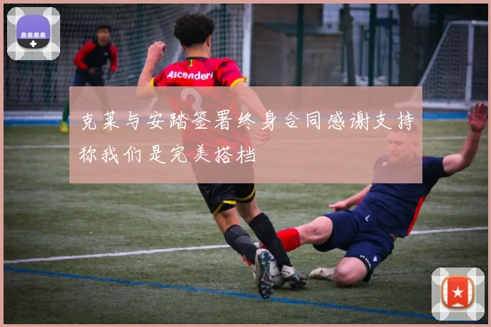 克莱与安踏签署终身合同感谢支持称我们是完美搭档