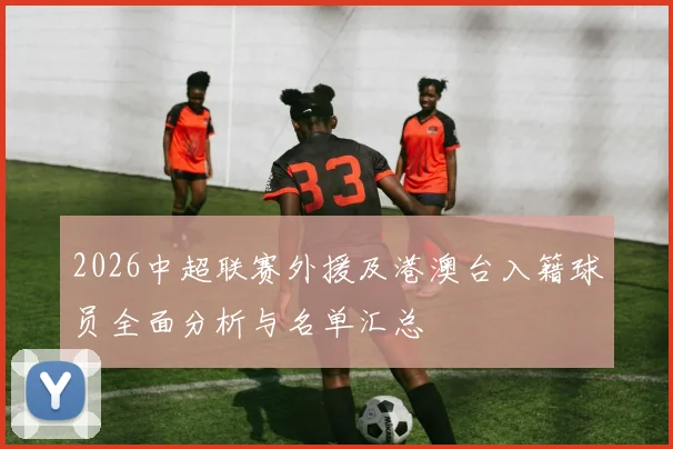 2026中超联赛外援及港澳台入籍球员全面分析与名单汇总