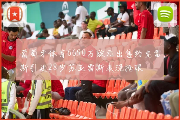 葡萄牙体育6690万欧元出售约克雷斯引进28岁苏亚雷斯表现抢眼