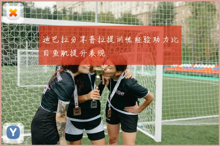 迪巴拉分享普拉提训练经验助力比目鱼肌提升表现