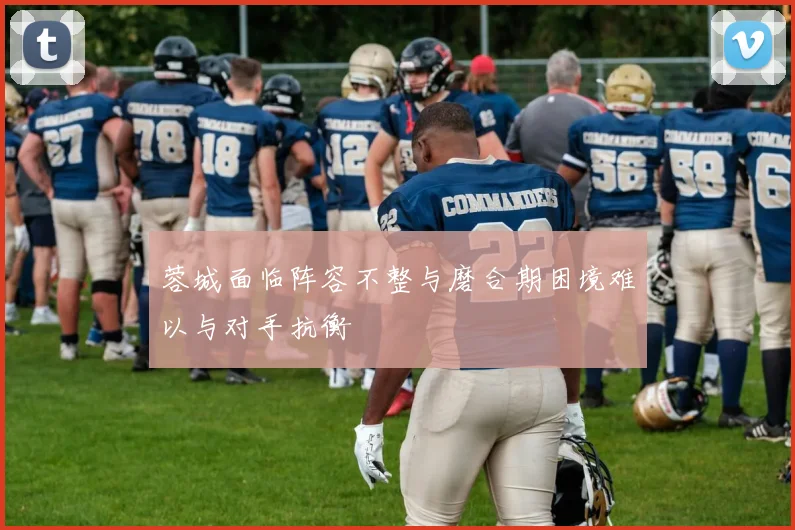 蓉城面临阵容不整与磨合期困境难以与对手抗衡