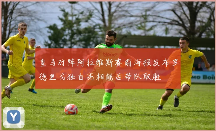 皇马对阵阿拉维斯赛前海报发布罗德里戈独自亮相能否带队取胜