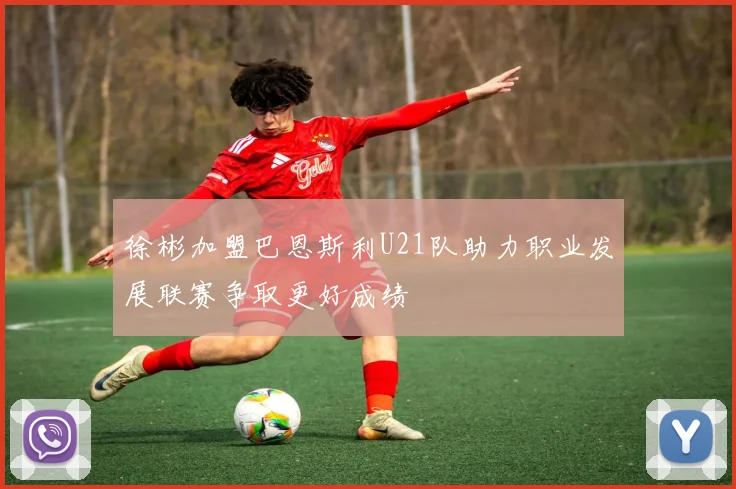 徐彬加盟巴恩斯利U21队助力职业发展联赛争取更好成绩