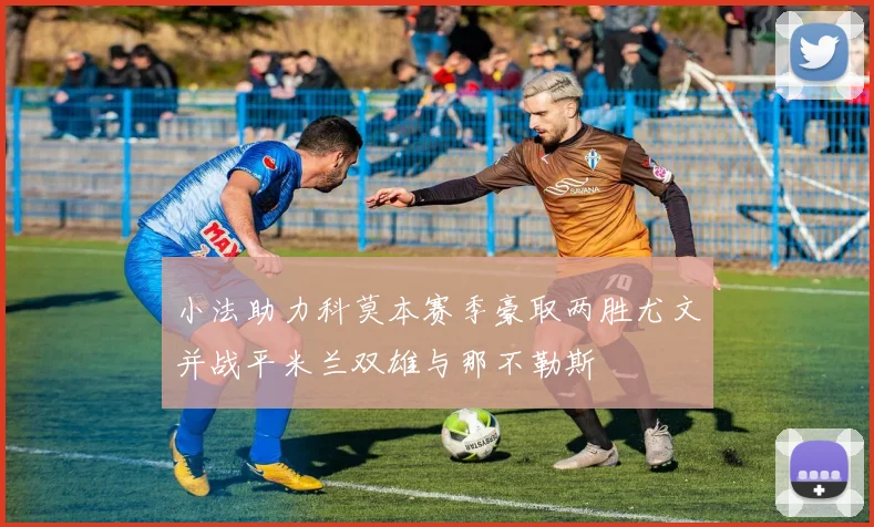 小法助力科莫本赛季豪取两胜尤文并战平米兰双雄与那不勒斯
