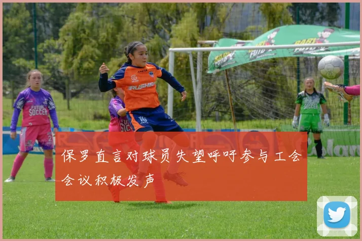 保罗直言对球员失望呼吁参与工会会议积极发声